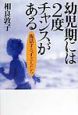 幼児期には2度チャンスがある