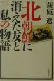 北朝鮮に消えた友と私の物語