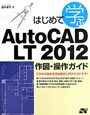 はじめて学ぶ　AutoCAD　LT2012　作図・操作ガイド