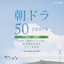 朝ドラ50years　〜NHK『連続テレビ小説』放送開始50周年　テーマ音楽集〜2002－2011