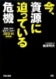 今、資源に迫っている危機　資源に何が起きているか？＜最新版＞　2013－2014