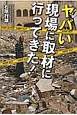 ヤバい現場に取材に行ってきた！