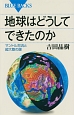 地球はどうしてできたのか