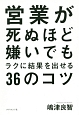 営業が死ぬほど嫌いでもラクに結果を出せる36のコツ