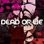DEAD　OR　LIE（アニメ盤）(DVD付)[初回限定盤]