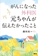 がんになった外科医元ちゃんが伝えたかったこと