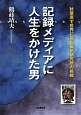 記録メディアに人生をかけた男