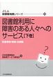 図書館利用に障害のある人々へのサービス（下）　先進事例・制度・法規編　JLA図書館実践シリーズ