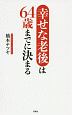 幸せな老後は64歳までに決まる