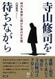 寺山修司を待ちながら　時代を挑発し続けた男の文化圏