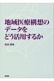 地域医療構想のデータをどう活用するか