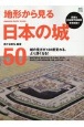 地形から見る日本の城50　城の見方が180度変わる、より深くなる！