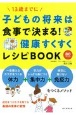 子どもの将来は食事で決まる！健康すくすくレシピBOOK