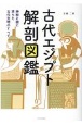 古代エジプト解剖図鑑　神秘と謎に満ちた古代文明のすべて