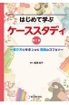 はじめて学ぶ　ケーススタディ　第2版　書き方のキホンから発表のコツまで