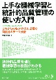 上手な機械学習と統計的品質管理の使い方入門　JUSEーStatWorksによるこれからのものづくりに必要な両利きのデータ分析