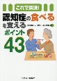 これで解決！　認知症の食べるを支えるポイント43