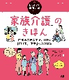 「家族介護」のきほん　経験者の声に学ぶ、介護の「困り事」「不安」への対処法　はじめての在宅介護シリーズ