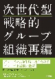 次世代型戦略的グループ組織再編　グローバル競争を勝ち抜くためのグループ組織構造改革