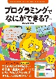 プログラミングでなにができる？　ゲーム・ロボット・アバター・スマホアプリ・Webサイト…将来につながるモノづくりを体験！　第2版