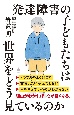 発達障害の子どもたちは世界をどう見ているのか