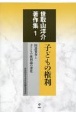 世取山洋介著作集　子どもの権利　国連審査と子どもの権利論の深化（1）